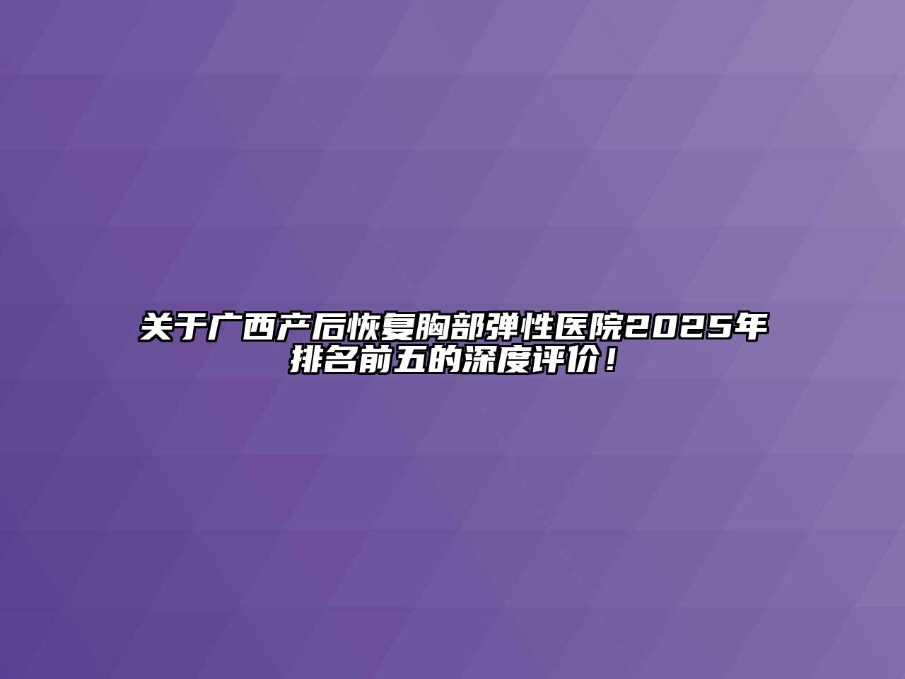 关于广西产后恢复胸部弹性医院2025年排名前五的深度评价！