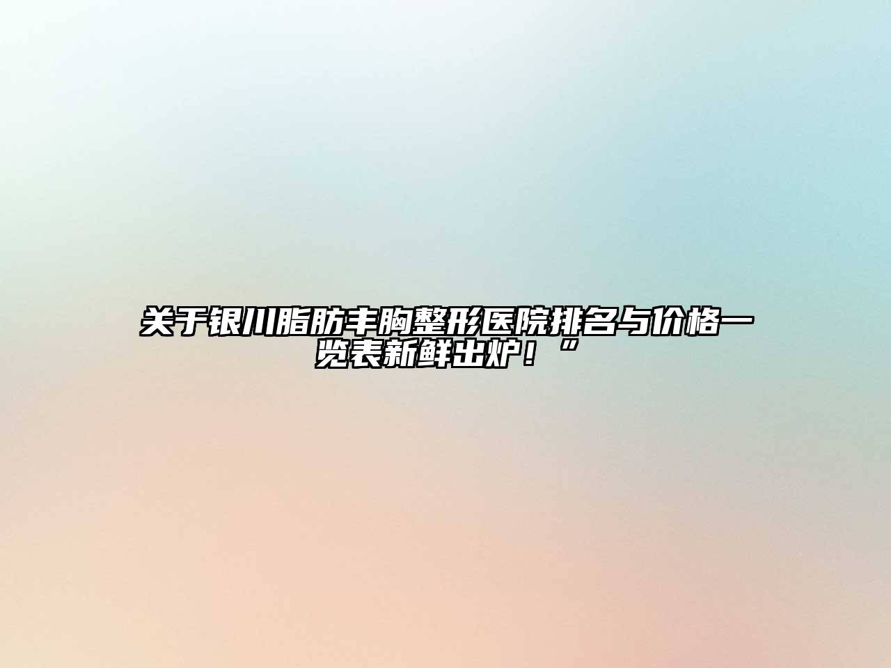 关于银川脂肪丰胸整形医院排名与价格一览表新鲜出炉！”