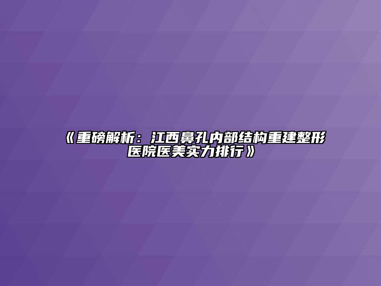 《重磅解析：江西鼻孔内部结构重建整形医院医美实力排行》