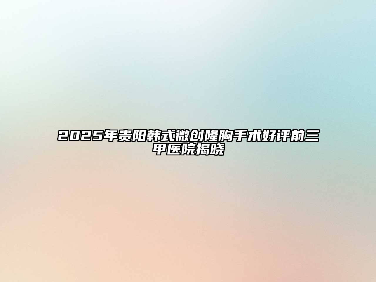 2025年贵阳韩式微创隆胸手术好评前三甲医院揭晓