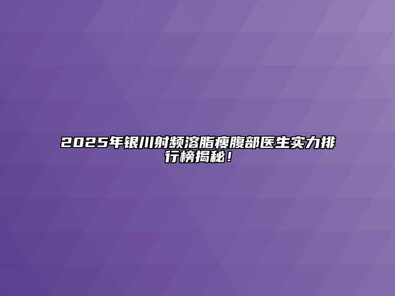 2025年银川射频溶脂瘦腹部医生实力排行榜揭秘！