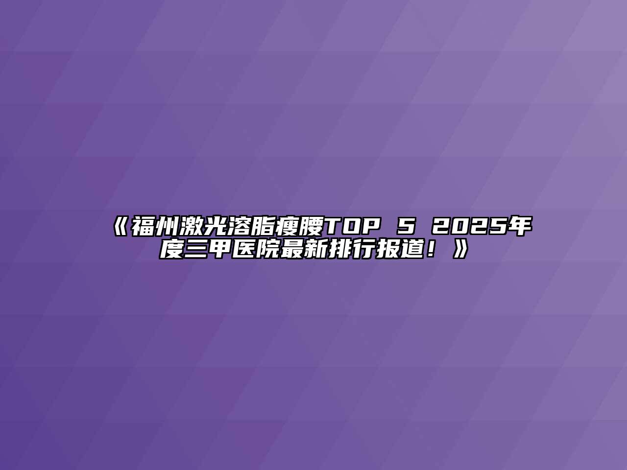 《福州激光溶脂瘦腰TOP 5 2025年度三甲医院最新排行报道！》