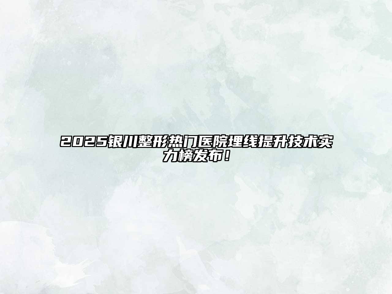 2025银川整形热门医院埋线提升技术实力榜发布！