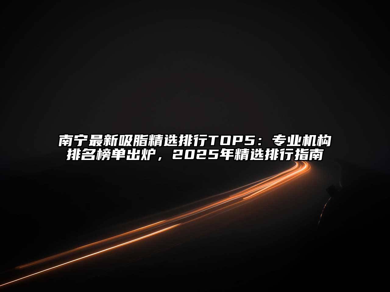 南宁最新吸脂精选排行TOP5：专业机构排名榜单出炉，2025年精选排行指南