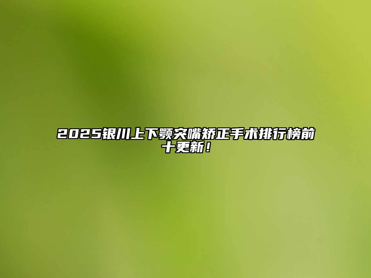 2025银川上下颚突嘴矫正手术排行榜前十更新！