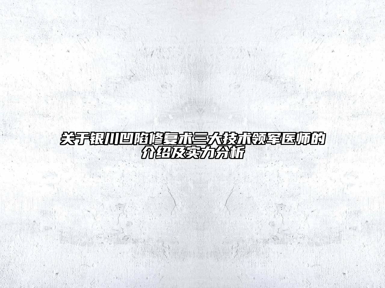 关于银川凹陷修复术三大技术领军医师的介绍及实力分析