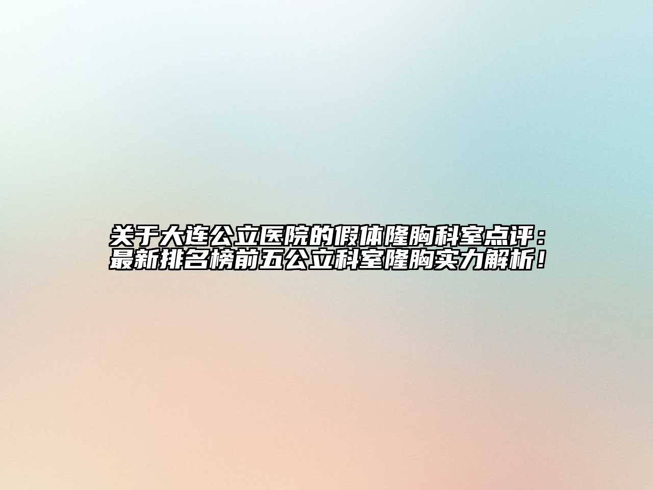 关于大连公立医院的假体隆胸科室点评：最新排名榜前五公立科室隆胸实力解析！