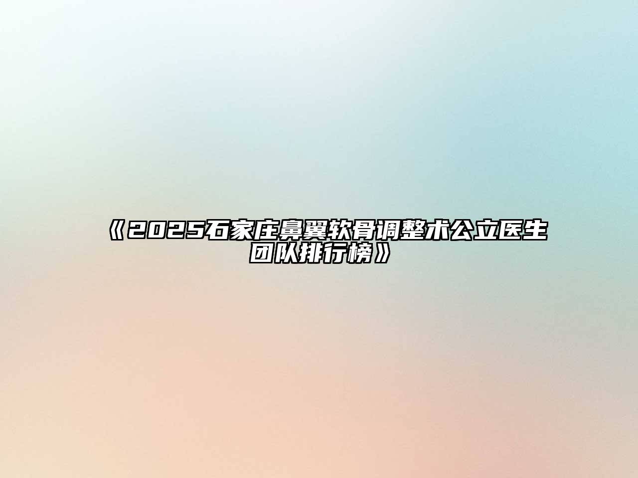 《2025石家庄鼻翼软骨调整术公立医生团队排行榜》