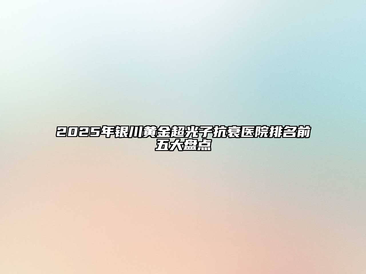 2025年银川黄金超光子抗衰医院排名前五大盘点