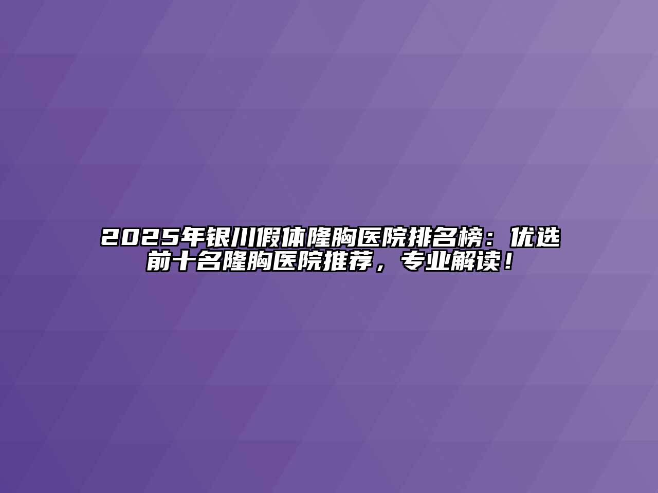 2025年银川假体隆胸医院排名榜：优选前十名隆胸医院推荐，专业解读！