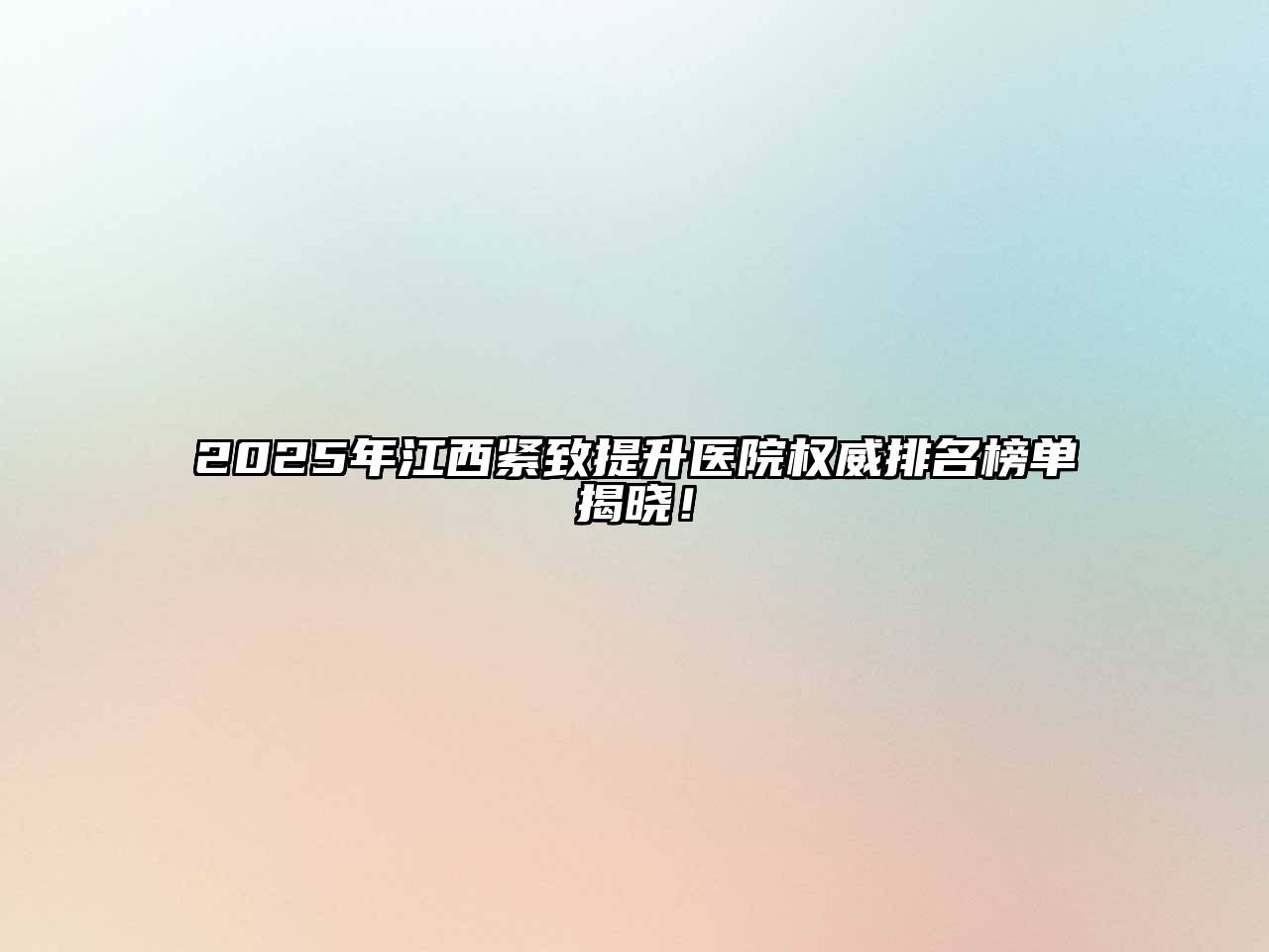 2025年江西紧致提升医院权威排名榜单揭晓！