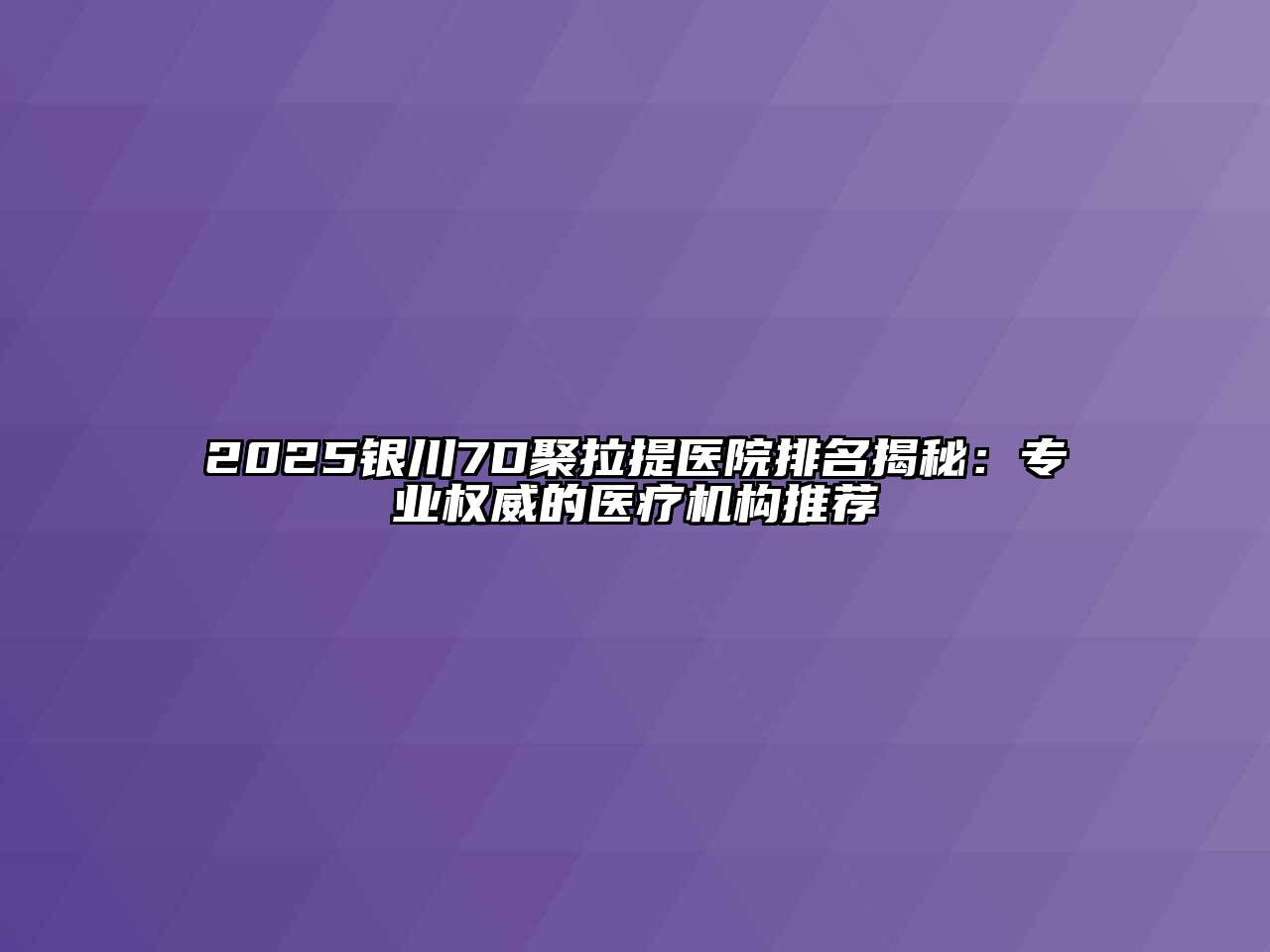 2025银川7D聚拉提医院排名揭秘：专业权威的医疗机构推荐