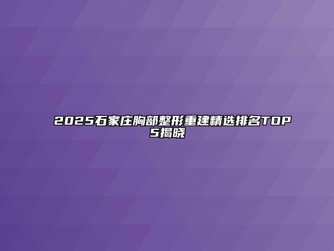 2025石家庄胸部整形重建精选排名TOP5揭晓