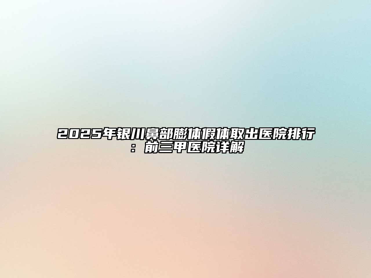 2025年银川鼻部膨体假体取出医院排行：前三甲医院详解