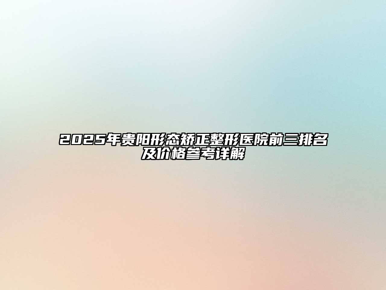 2025年贵阳形态矫正整形医院前三排名及价格参考详解