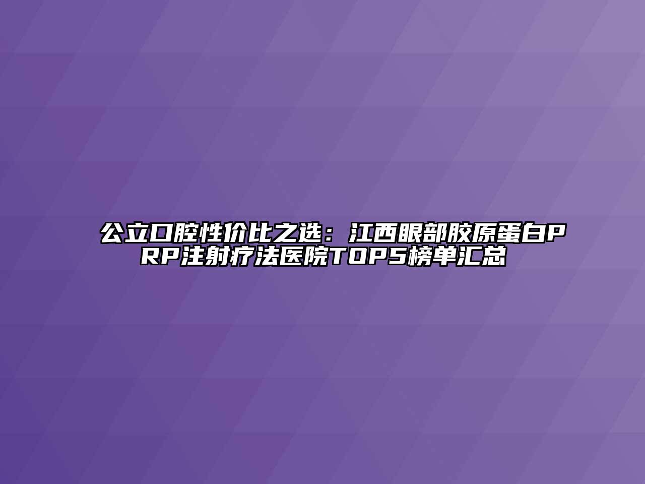 公立口腔性价比之选：江西眼部胶原蛋白PRP注射疗法医院TOP5榜单汇总