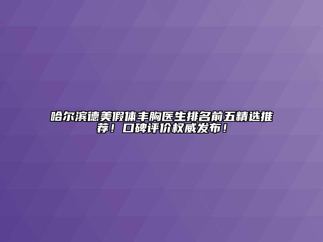 哈尔滨德美假体丰胸医生排名前五精选推荐！口碑评价权威发布！