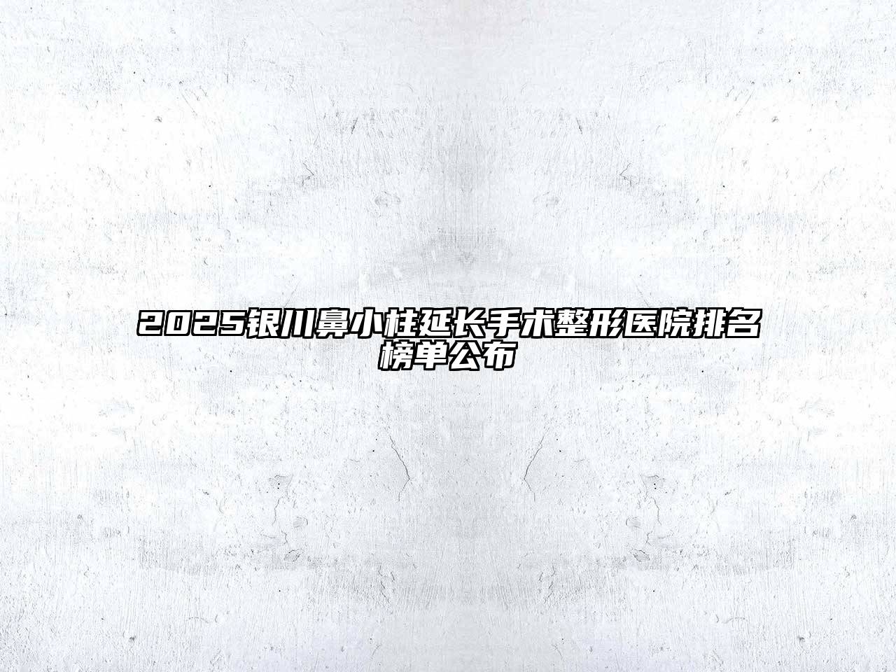 2025银川鼻小柱延长手术整形医院排名榜单公布