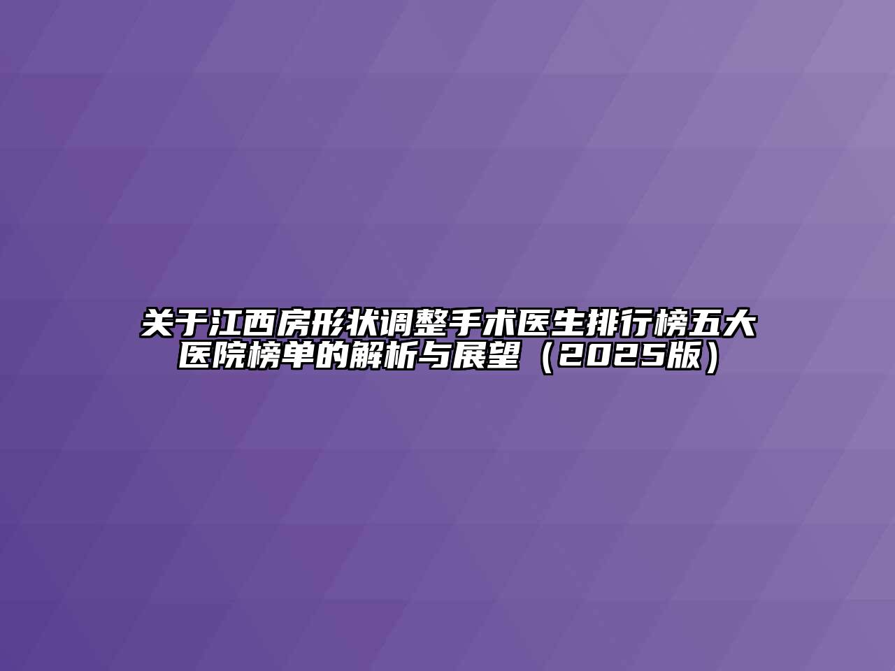 关于江西房形状调整手术医生排行榜五大医院榜单的解析与展望（2025版）