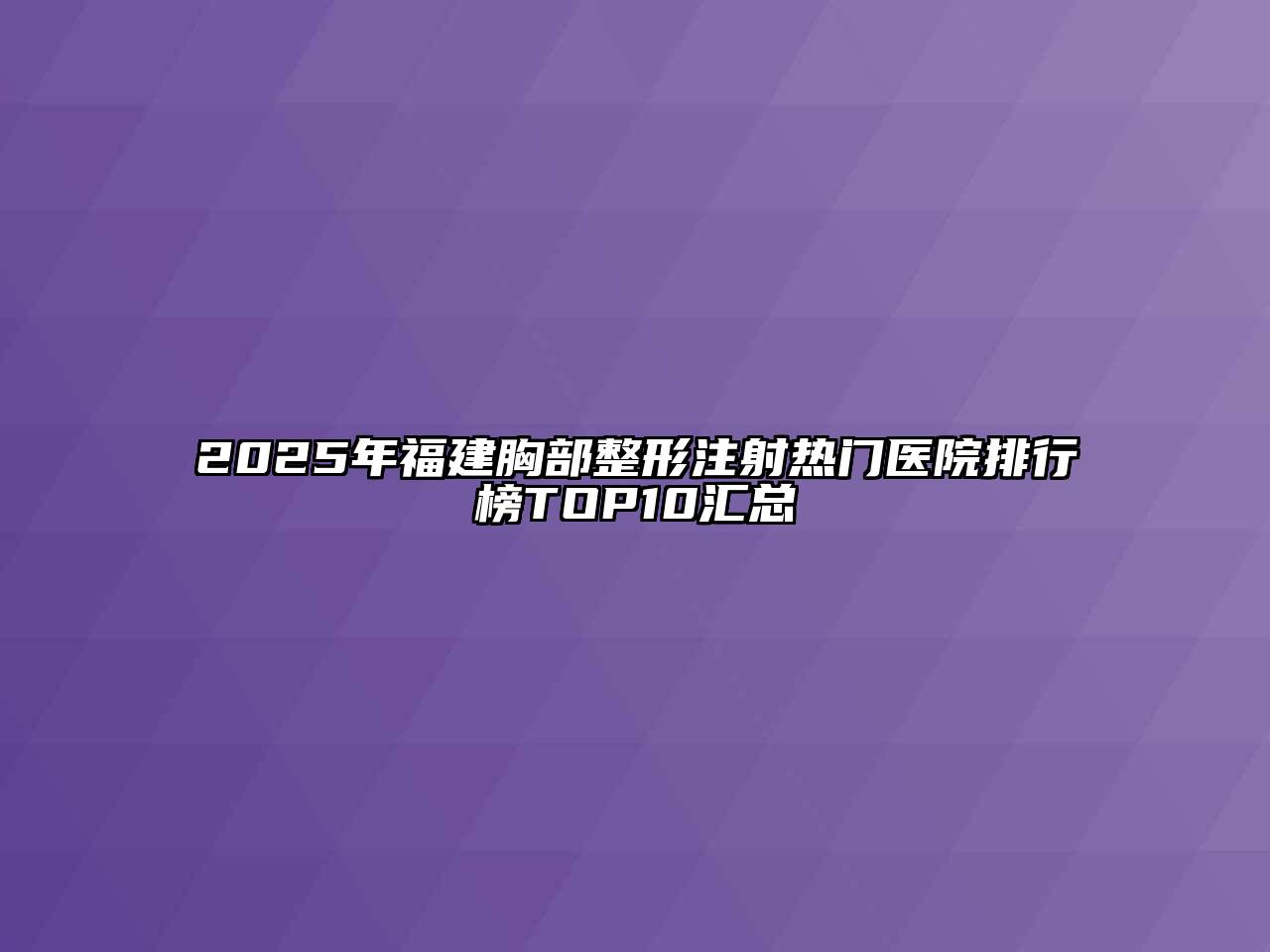 2025年福建胸部整形注射热门医院排行榜TOP10汇总