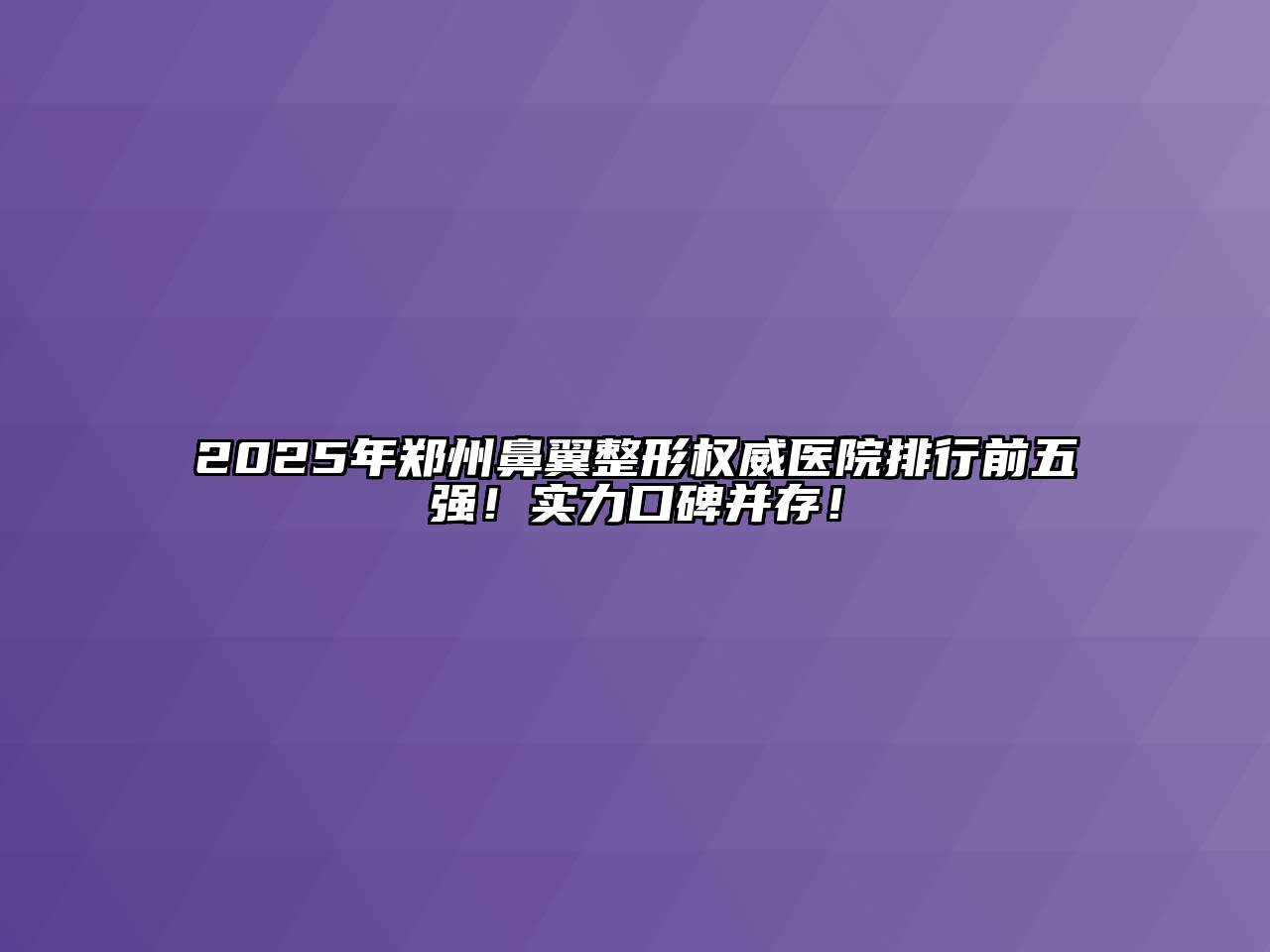 2025年郑州鼻翼整形权威医院排行前五强！实力口碑并存！