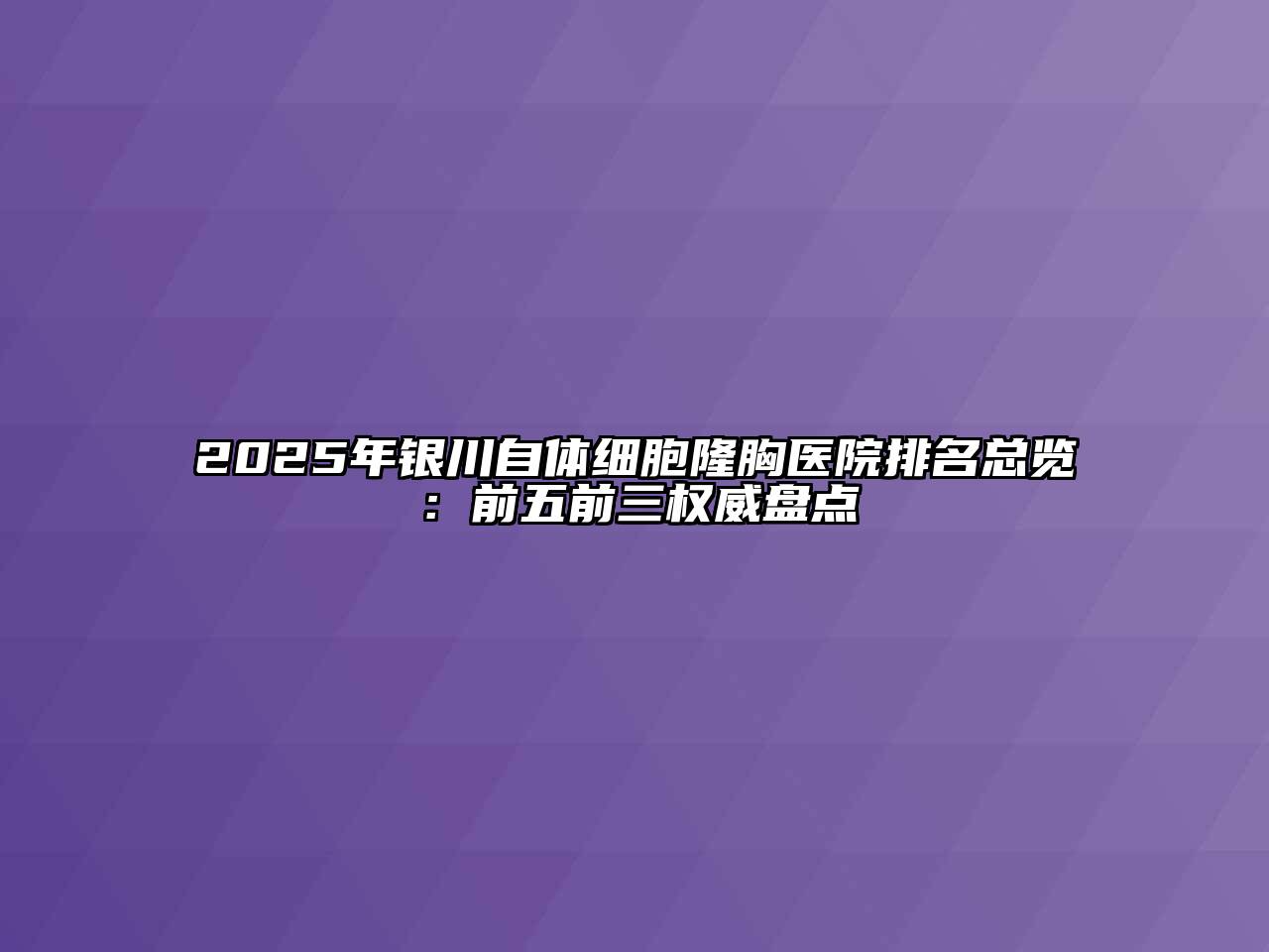 2025年银川自体细胞隆胸医院排名总览：前五前三权威盘点