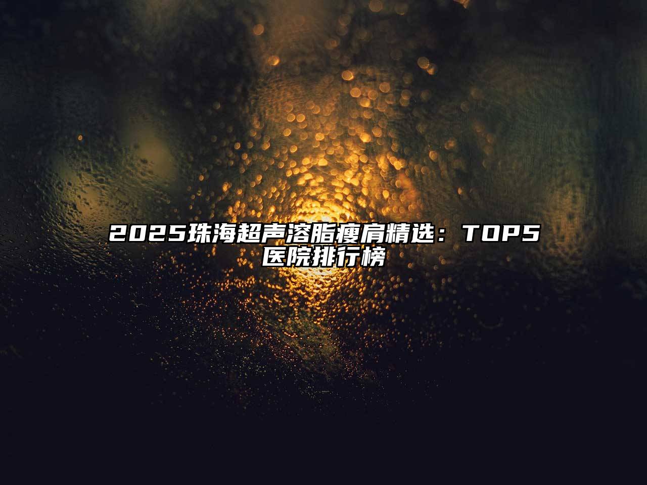 2025珠海超声溶脂瘦肩精选：TOP5医院排行榜