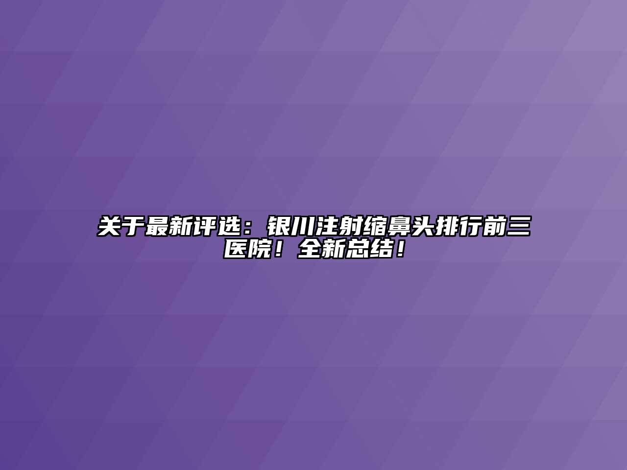 关于最新评选：银川注射缩鼻头排行前三医院！全新总结！