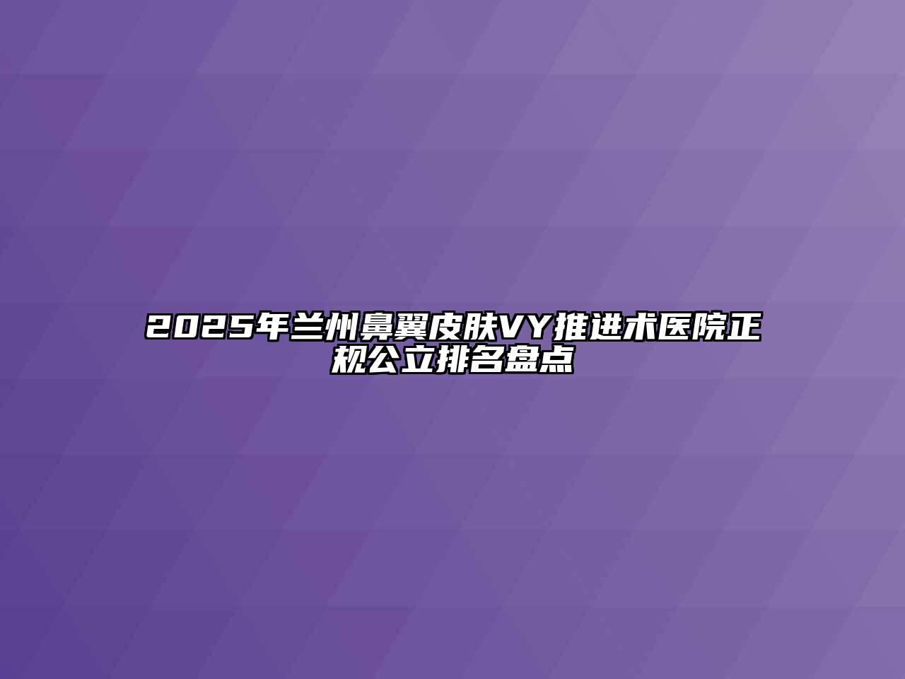 2025年兰州鼻翼皮肤VY推进术医院正规公立排名盘点