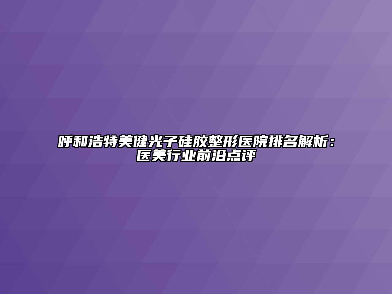 呼和浩特美健光子硅胶整形医院排名解析：医美行业前沿点评