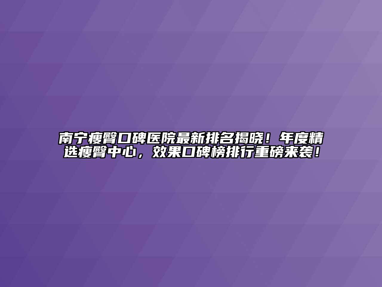 南宁瘦臀口碑医院最新排名揭晓！年度精选瘦臀中心，效果口碑榜排行重磅来袭！