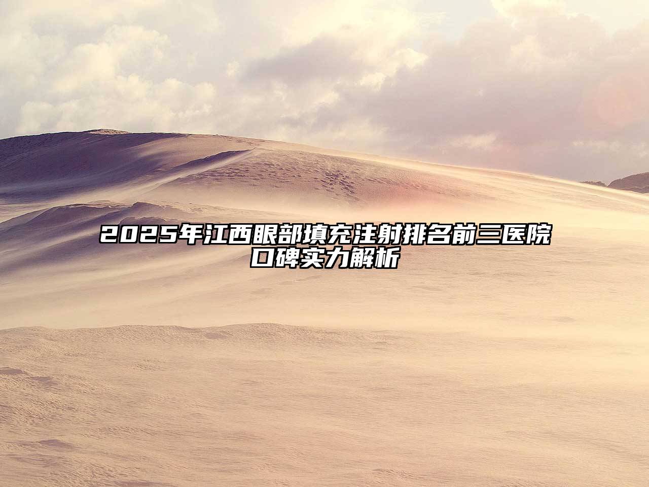 2025年江西眼部填充注射排名前三医院口碑实力解析