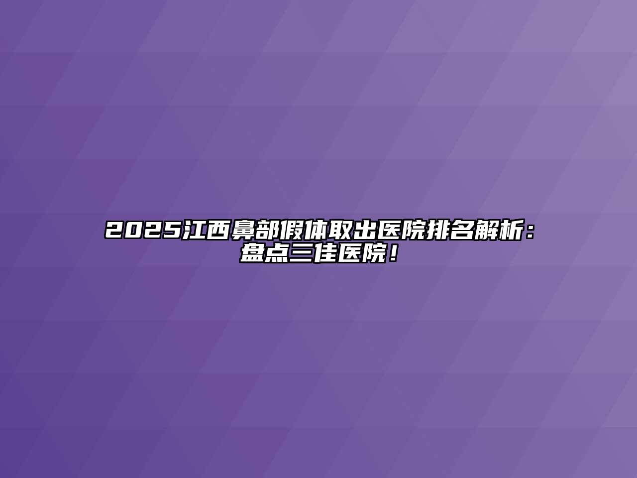 2025江西鼻部假体取出医院排名解析：盘点三佳医院！