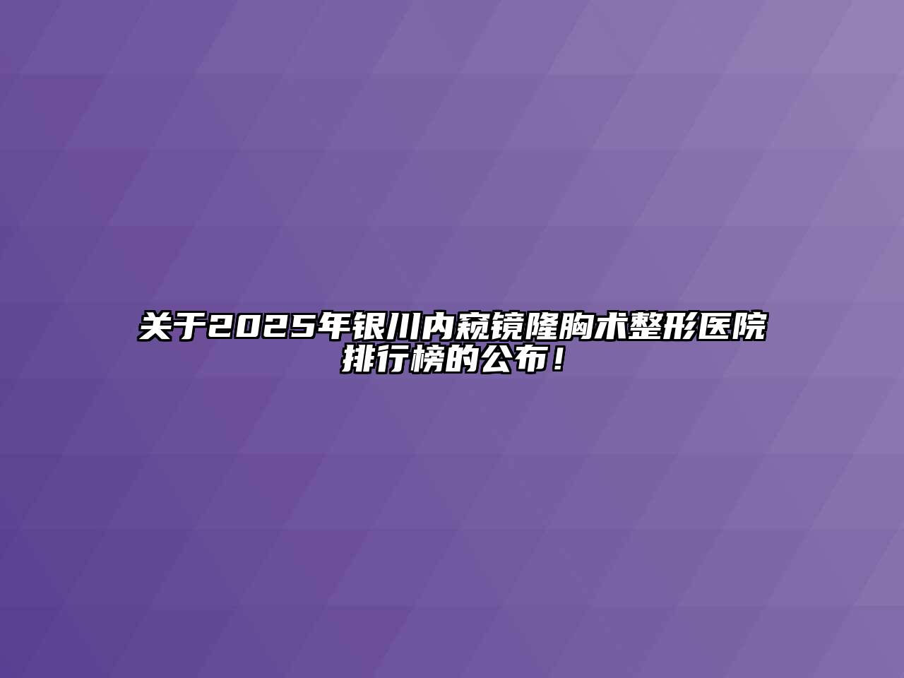 关于2025年银川内窥镜隆胸术整形医院排行榜的公布！