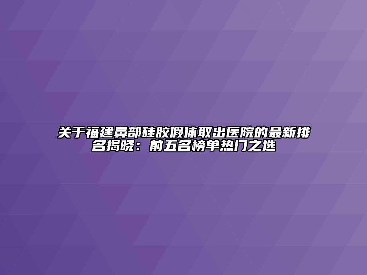 关于福建鼻部硅胶假体取出医院的最新排名揭晓：前五名榜单热门之选