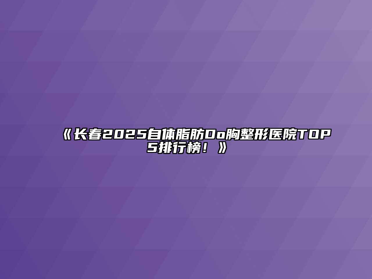 《长春2025自体脂肪Do胸整形医院TOP5排行榜！》