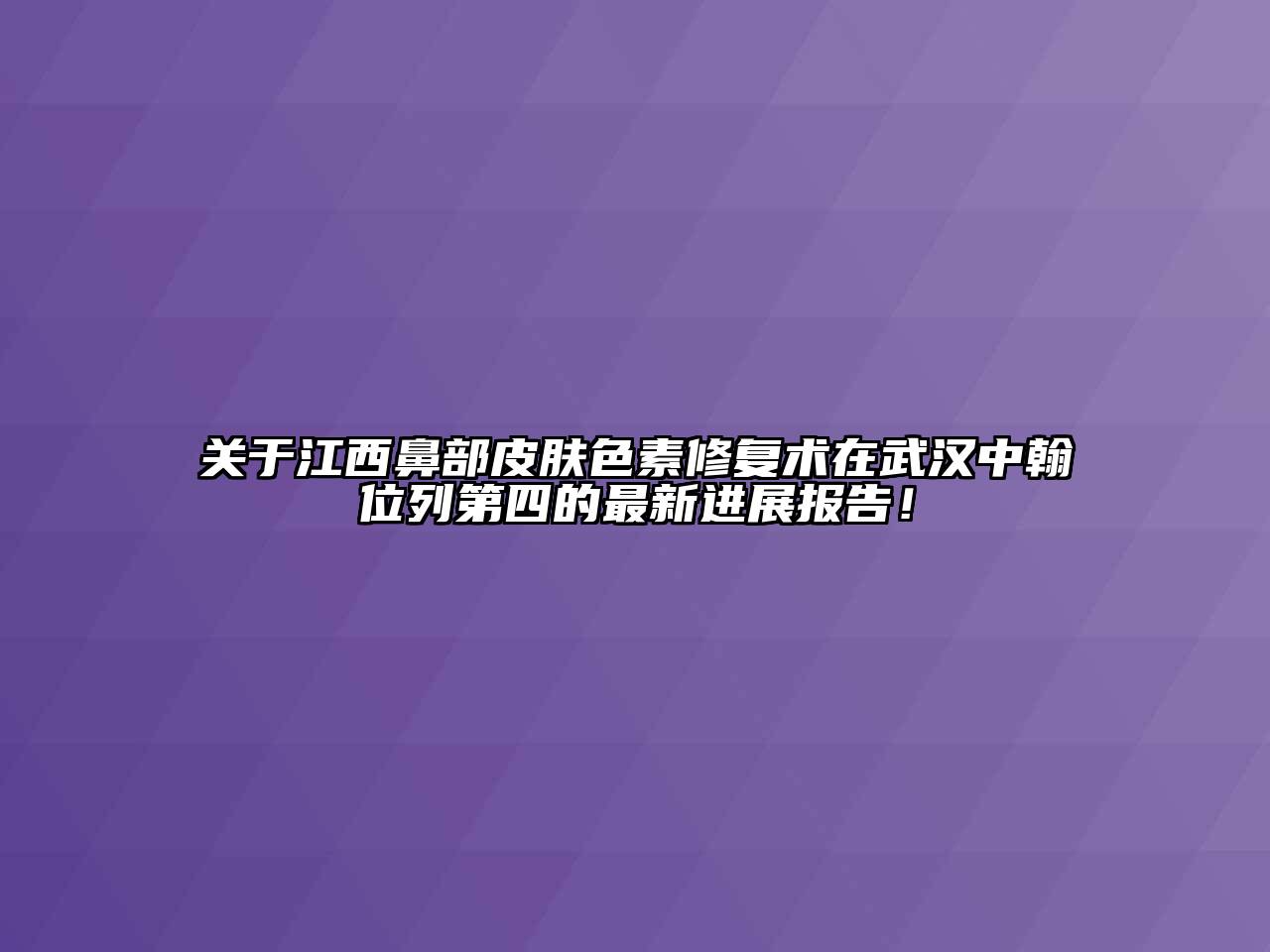 关于江西鼻部皮肤色素修复术在武汉中翰位列第四的最新进展报告！