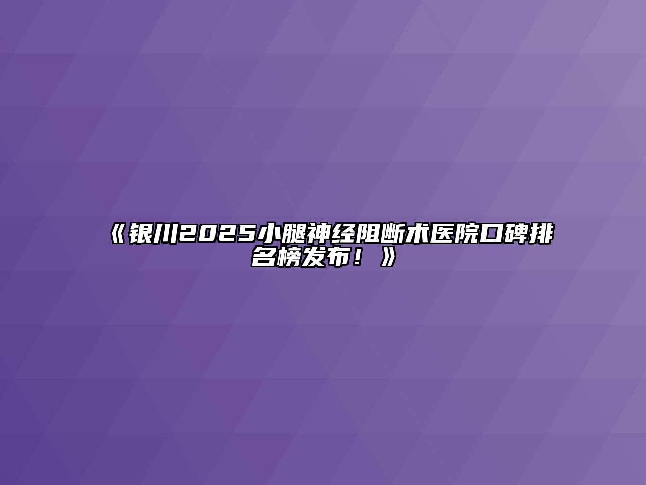 《银川2025小腿神经阻断术医院口碑排名榜发布！》