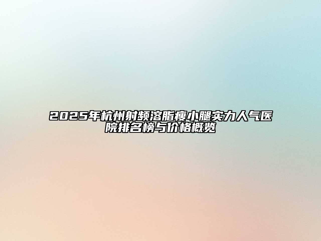 2025年杭州射频溶脂瘦小腿实力人气医院排名榜与价格概览