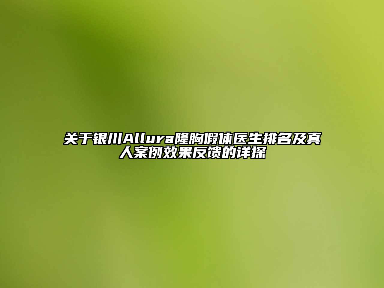 关于银川Allura隆胸假体医生排名及真人案例效果反馈的详探