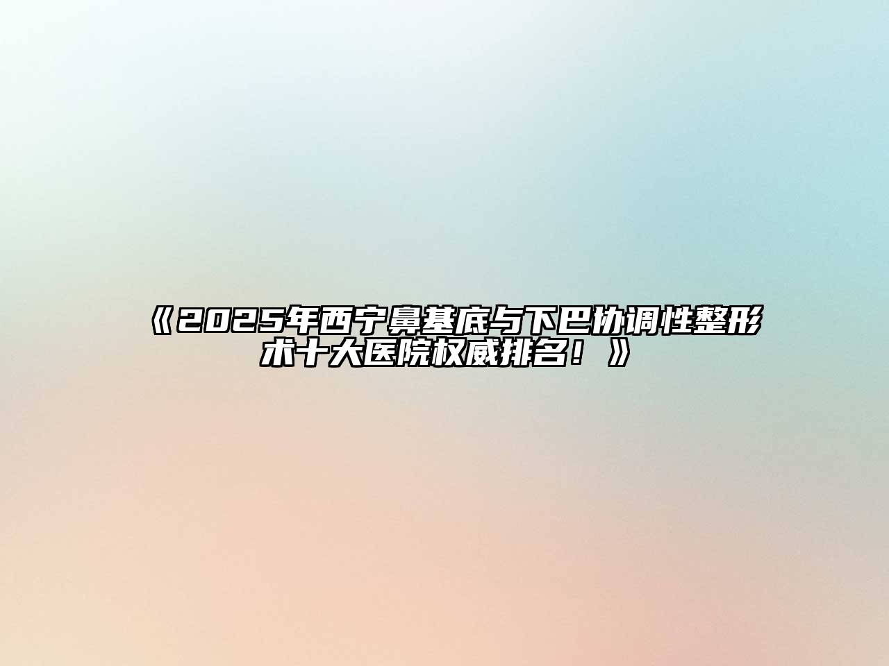 《2025年西宁鼻基底与下巴协调性整形术十大医院权威排名！》