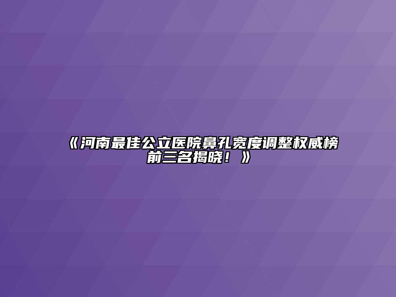 《河南最佳公立医院鼻孔宽度调整权威榜前三名揭晓！》