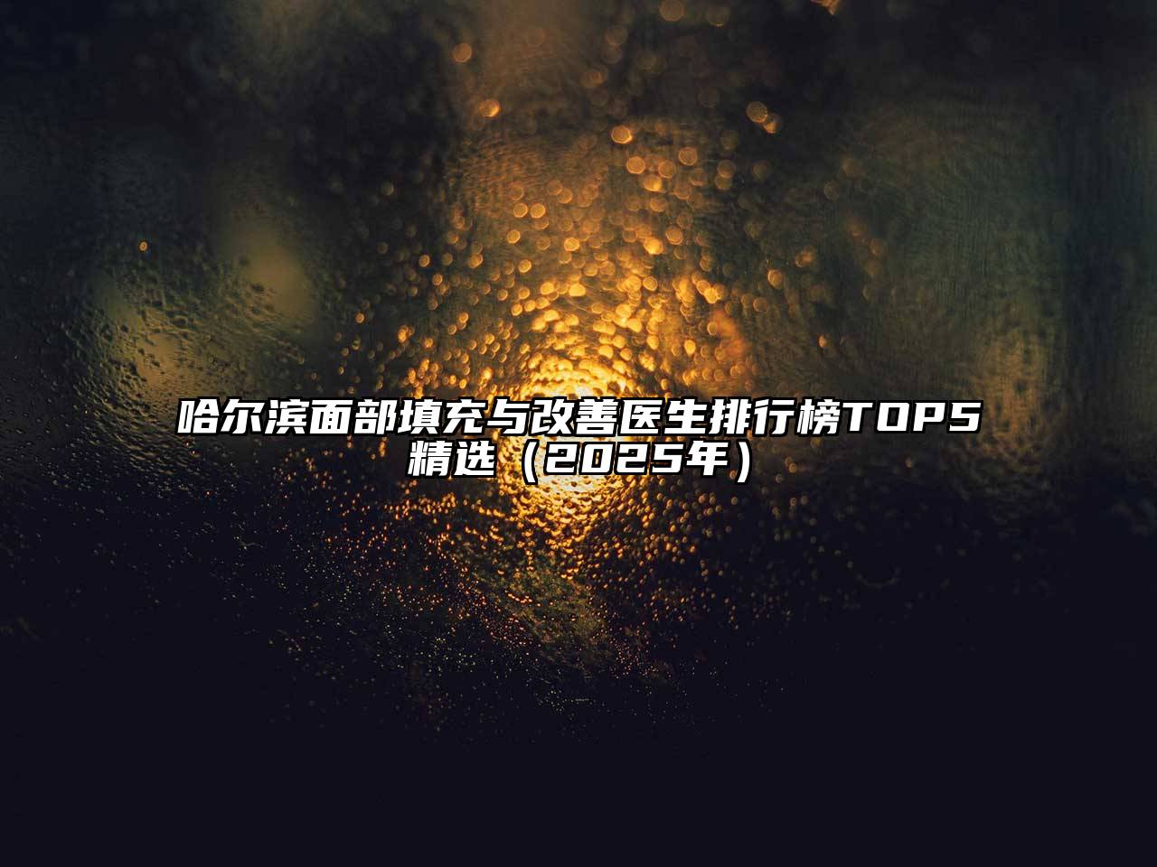 哈尔滨面部填充与改善医生排行榜TOP5精选（2025年）