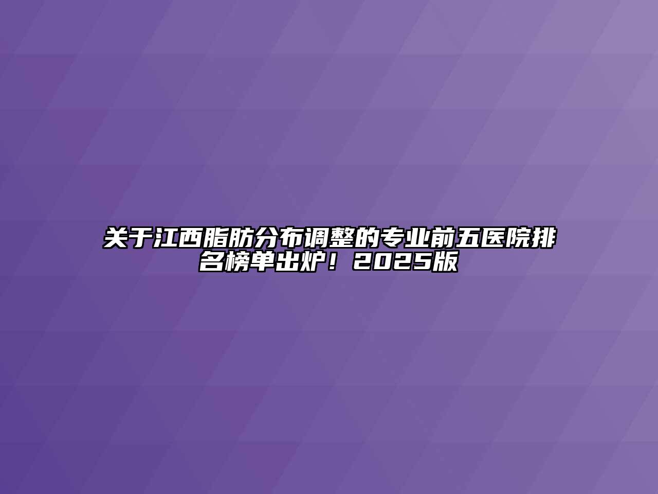 关于江西脂肪分布调整的专业前五医院排名榜单出炉！2025版