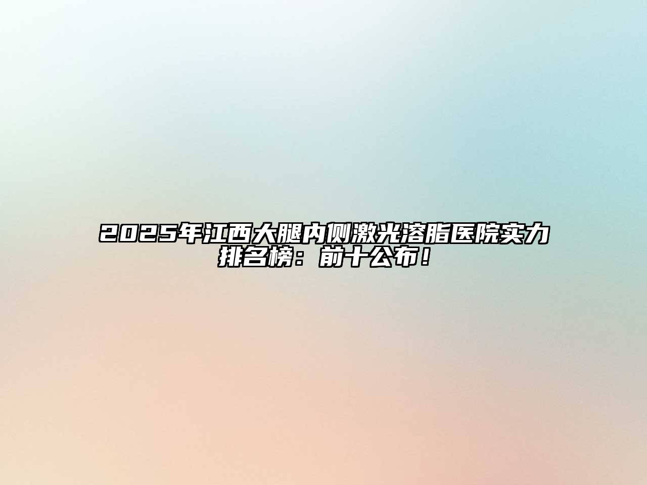 2025年江西大腿内侧激光溶脂医院实力排名榜：前十公布！