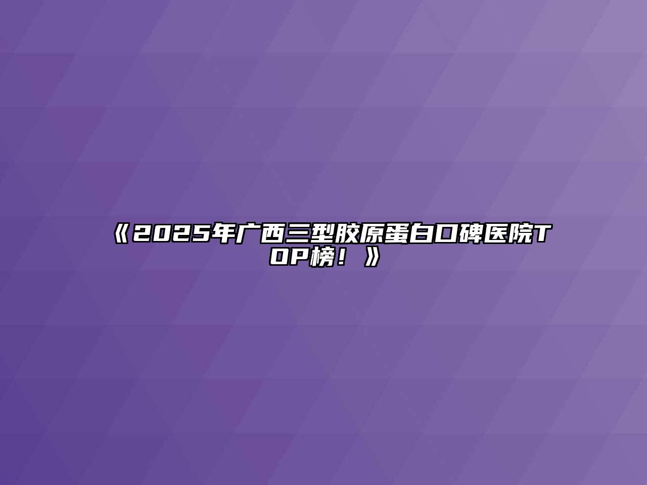 《2025年广西三型胶原蛋白口碑医院TOP榜！》