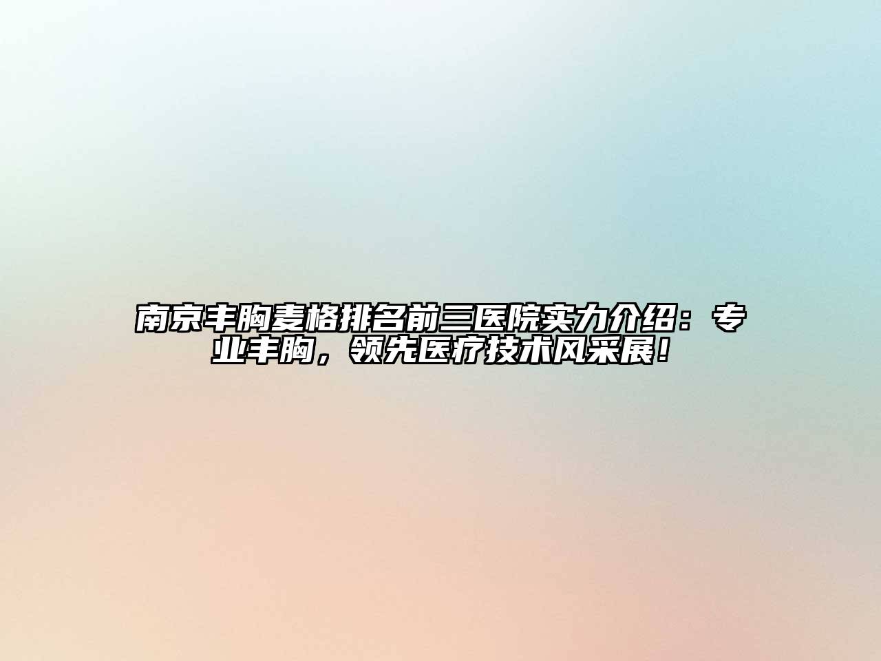 南京丰胸麦格排名前三医院实力介绍：专业丰胸，领先医疗技术风采展！