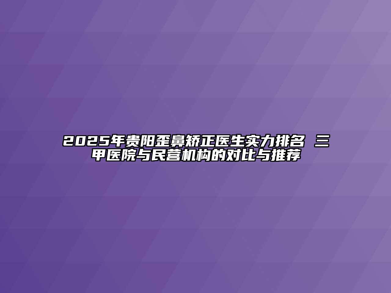 2025年贵阳歪鼻矫正医生实力排名 三甲医院与民营机构的对比与推荐