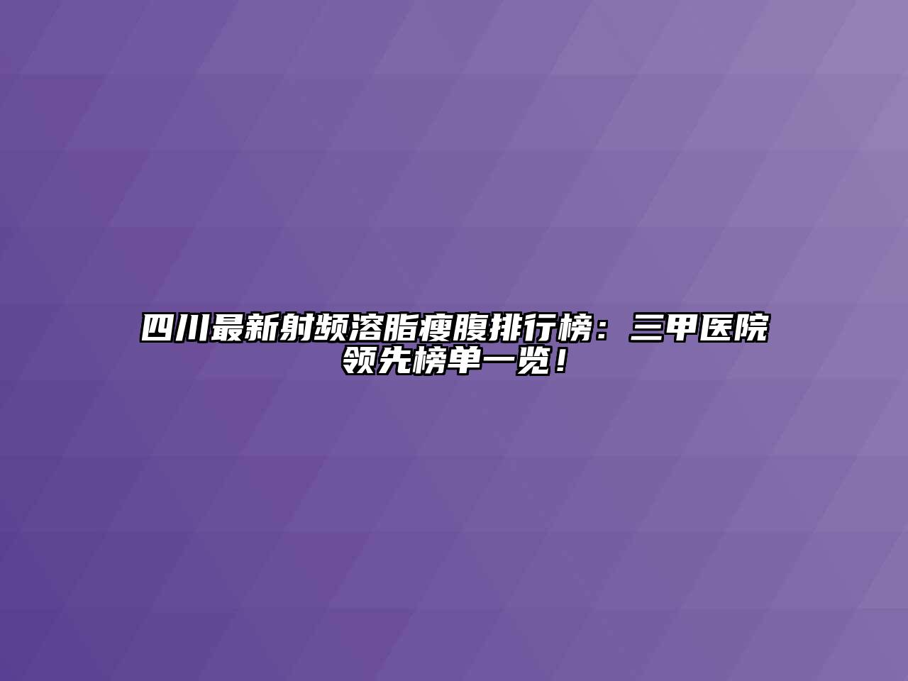 四川最新射频溶脂瘦腹排行榜：三甲医院领先榜单一览！