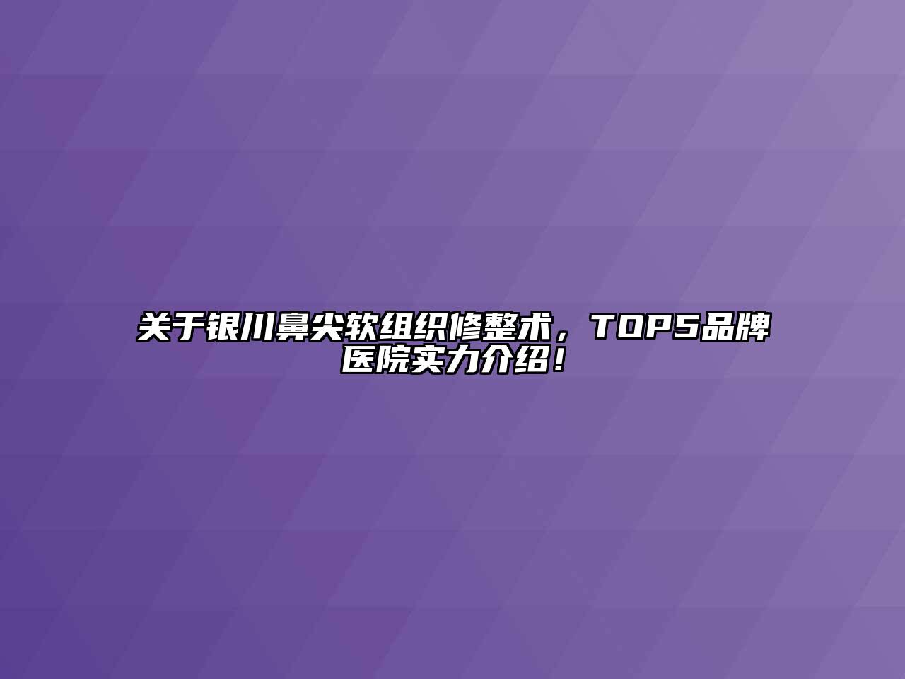 关于银川鼻尖软组织修整术，TOP5品牌医院实力介绍！